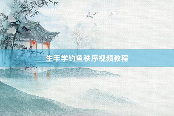 生手学钓鱼秩序视频教程