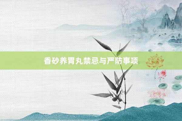 香砂养胃丸禁忌与严防事项