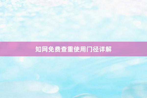 知网免费查重使用门径详解
