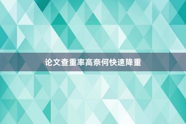 论文查重率高奈何快速降重
